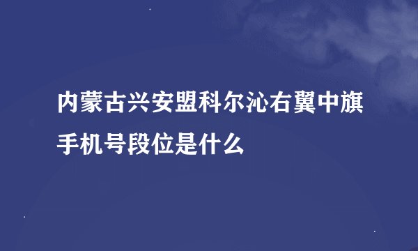 内蒙古兴安盟科尔沁右翼中旗手机号段位是什么