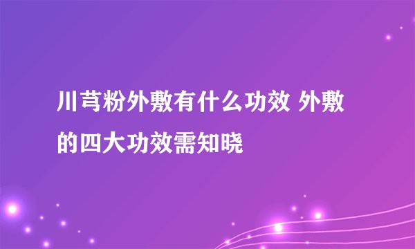 川芎粉外敷有什么功效 外敷的四大功效需知晓