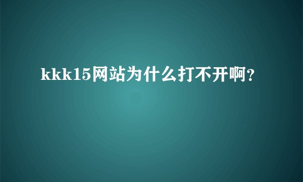 kkk15网站为什么打不开啊？