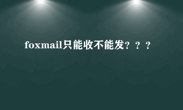 foxmail只能收不能发？？？