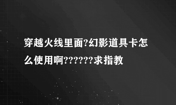 穿越火线里面?幻影道具卡怎么使用啊??????求指教