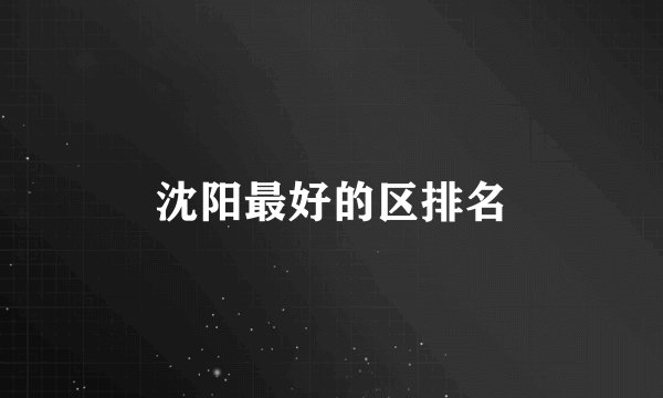 沈阳最好的区排名