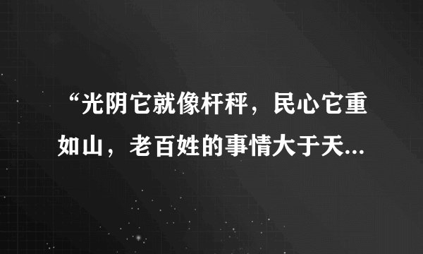 “光阴它就像杆秤，民心它重如山，老百姓的事情大于天”，歌词呼唤着广大干部要坚决把人民利益放在首位。