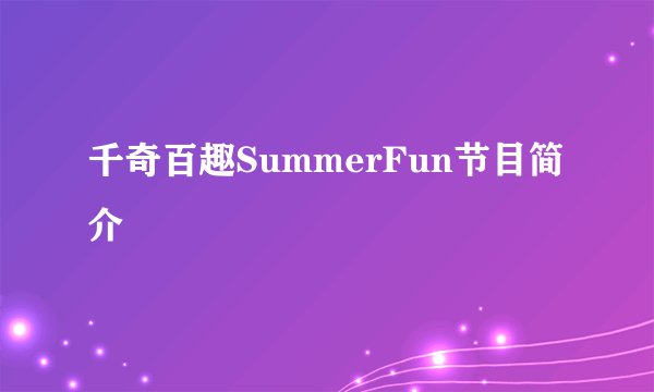 千奇百趣SummerFun节目简介