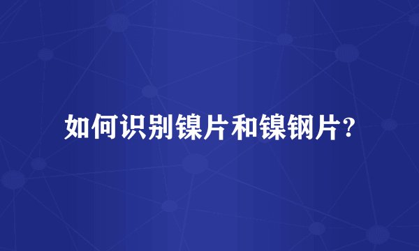 如何识别镍片和镍钢片?