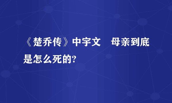 《楚乔传》中宇文玥母亲到底是怎么死的?