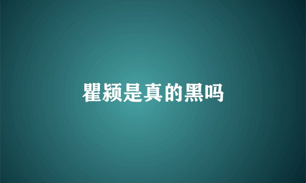 瞿颍是真的黑吗
