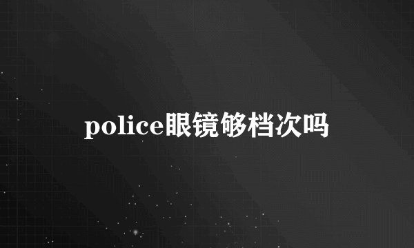 police眼镜够档次吗