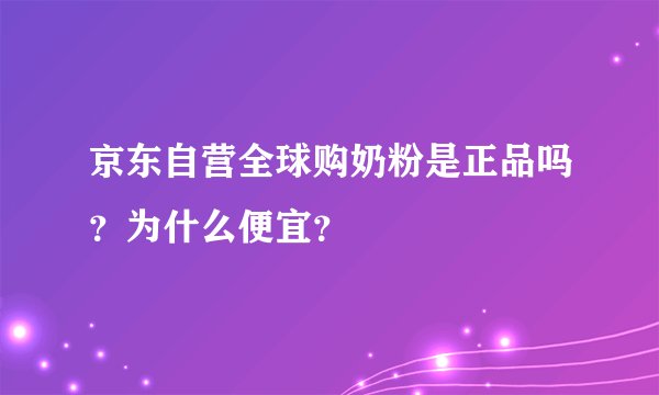 京东自营全球购奶粉是正品吗？为什么便宜？