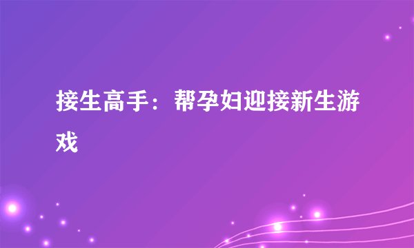 接生高手：帮孕妇迎接新生游戏
