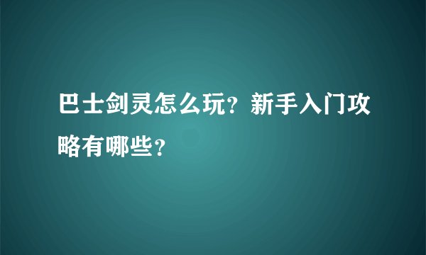 巴士剑灵怎么玩？新手入门攻略有哪些？