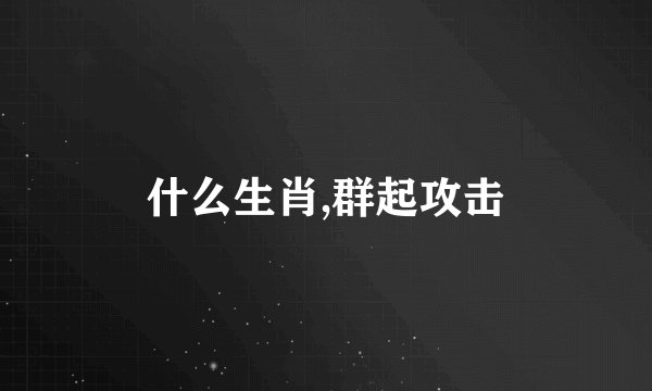 什么生肖,群起攻击
