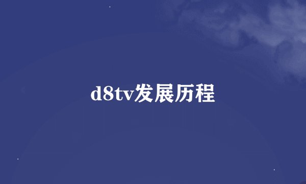 d8tv发展历程
