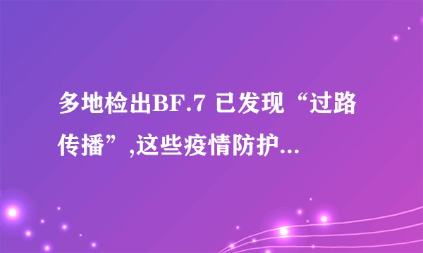 多地检出BF.7 已发现“过路传播”,这些疫情防护短信拿走不谢！