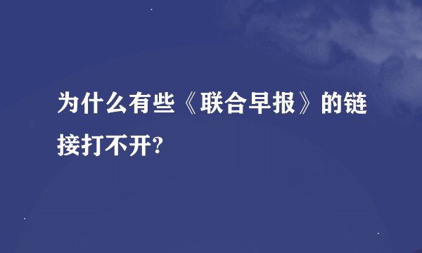 为什么有些《联合早报》的链接打不开?