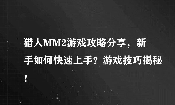 猎人MM2游戏攻略分享，新手如何快速上手？游戏技巧揭秘！