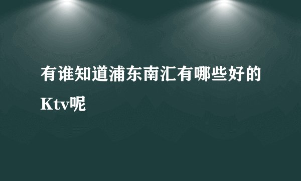 有谁知道浦东南汇有哪些好的Ktv呢