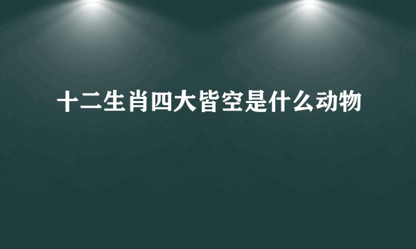 十二生肖四大皆空是什么动物
