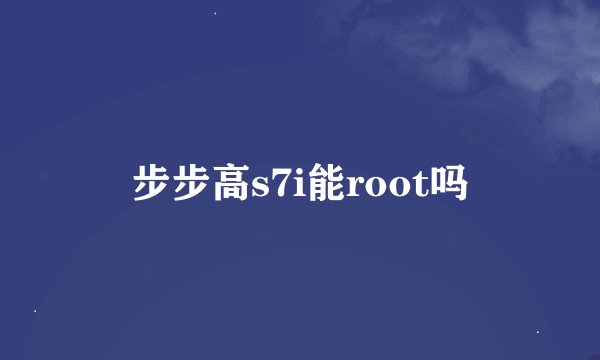 步步高s7i能root吗