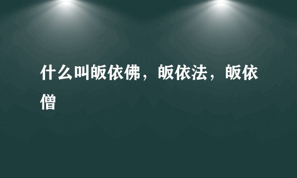 什么叫皈依佛，皈依法，皈依僧