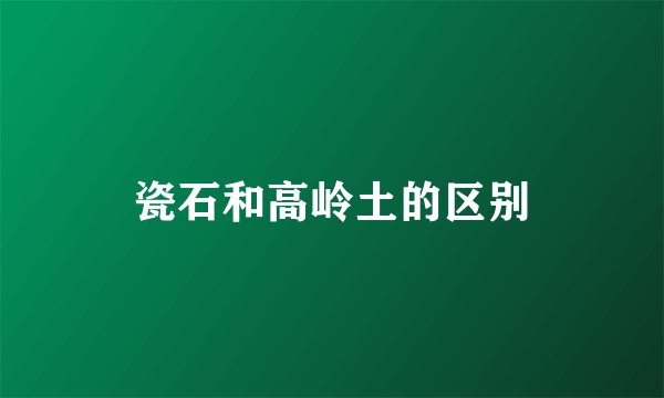瓷石和高岭土的区别