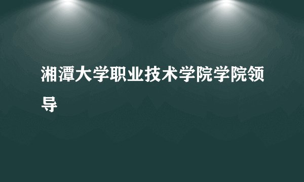 湘潭大学职业技术学院学院领导