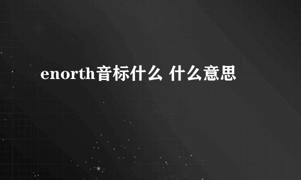 enorth音标什么 什么意思