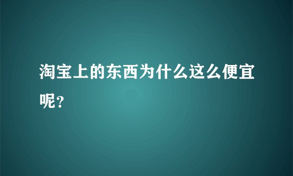 淘宝上的东西为什么这么便宜呢？