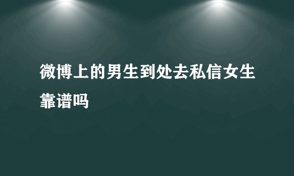 微博上的男生到处去私信女生靠谱吗