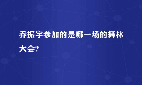 乔振宇参加的是哪一场的舞林大会?