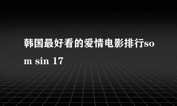 韩国最好看的爱情电影排行som sin 17