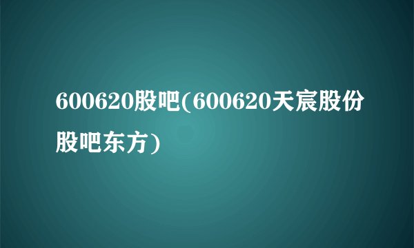 600620股吧(600620天宸股份股吧东方)