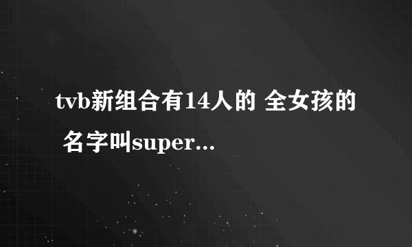 tvb新组合有14人的 全女孩的 名字叫super 什么?