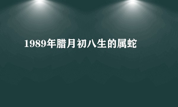 1989年腊月初八生的属蛇
