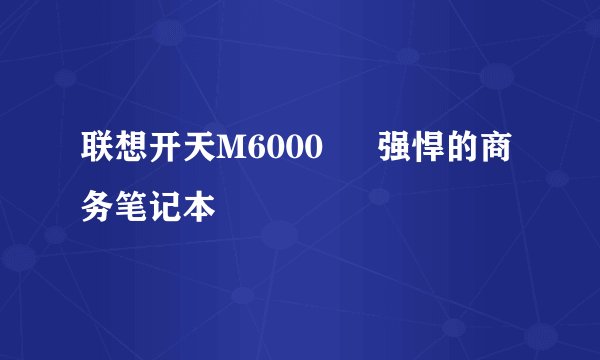 联想开天M6000 – 强悍的商务笔记本