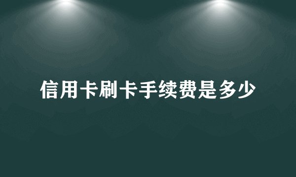 信用卡刷卡手续费是多少