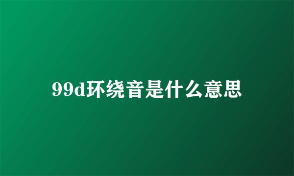 99d环绕音是什么意思