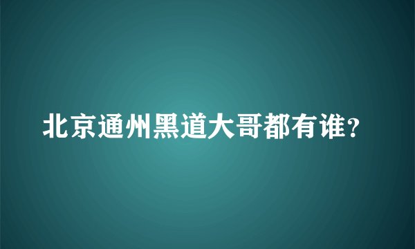 北京通州黑道大哥都有谁？