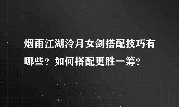 烟雨江湖泠月女剑搭配技巧有哪些？如何搭配更胜一筹？