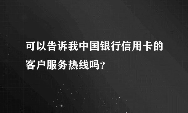可以告诉我中国银行信用卡的客户服务热线吗？