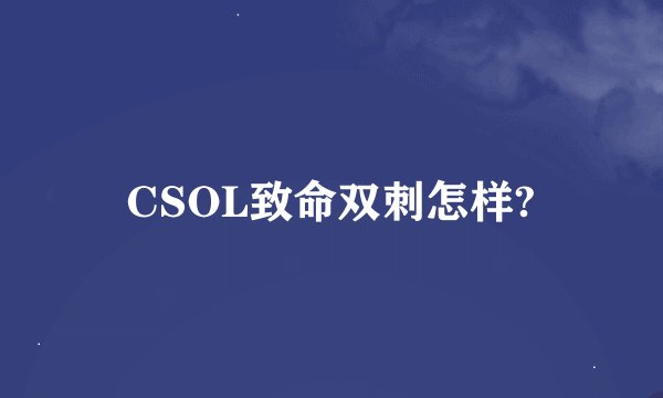 CSOL致命双刺怎样?
