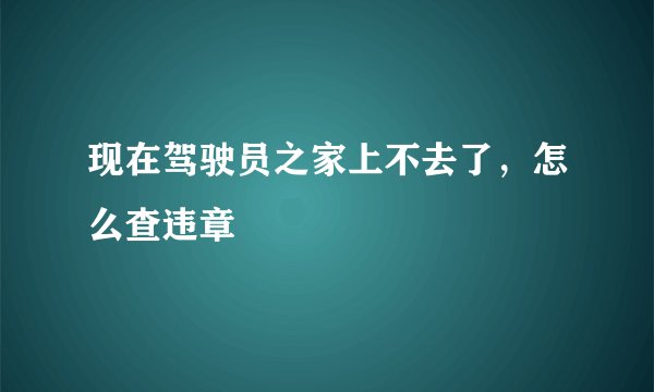 现在驾驶员之家上不去了，怎么查违章