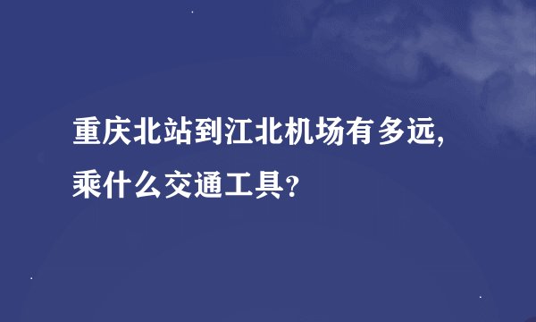 重庆北站到江北机场有多远,乘什么交通工具？