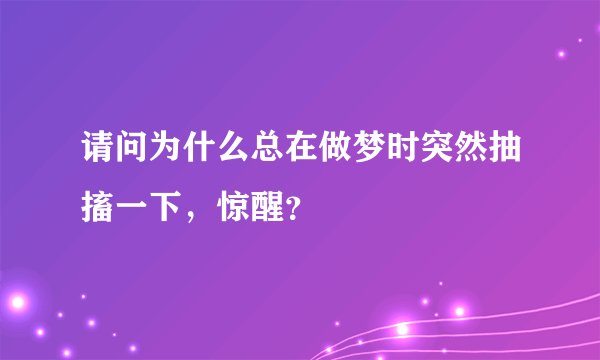 请问为什么总在做梦时突然抽搐一下，惊醒？