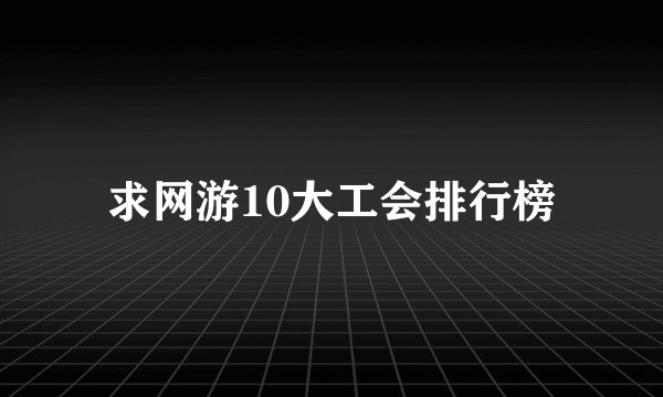 求网游10大工会排行榜