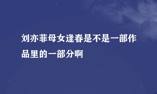 刘亦菲母女逢春是不是一部作品里的一部分啊