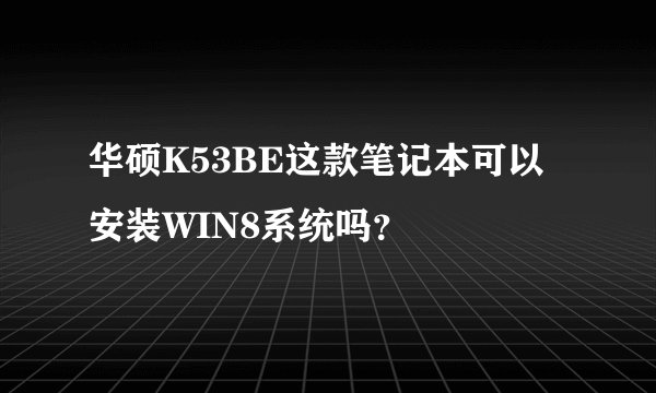 华硕K53BE这款笔记本可以安装WIN8系统吗？
