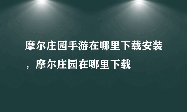 摩尔庄园手游在哪里下载安装，摩尔庄园在哪里下载