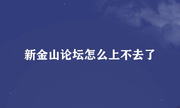 新金山论坛怎么上不去了