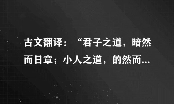 古文翻译：“君子之道，暗然而日章；小人之道，的然而日亡。君子道，